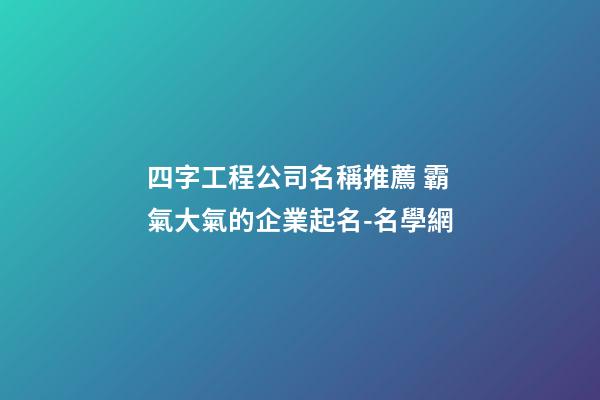四字工程公司名稱推薦 霸氣大氣的企業起名-名學網-第1張-公司起名-玄機派